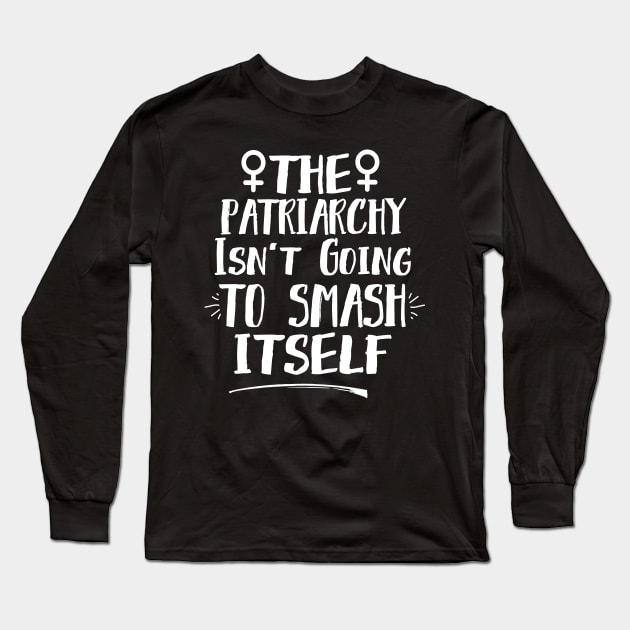 The Patriarchy Isn't Going To Smash Itself Long Sleeve T-Shirt by Eugenex